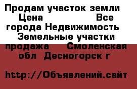 Продам участок земли › Цена ­ 2 700 000 - Все города Недвижимость » Земельные участки продажа   . Смоленская обл.,Десногорск г.